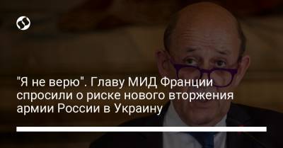 "Я не верю". Главу МИД Франции спросили о риске нового вторжения армии России в Украину