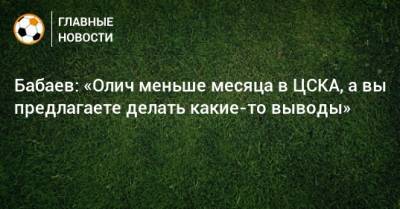 Бабаев: «Олич меньше месяца в ЦСКА, а вы предлагаете делать какие-то выводы»