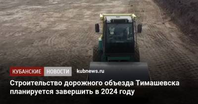 Строительство дорожного объезда Тимашевска планируется завершить в 2024 году
