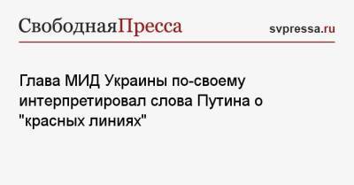 Глава МИД Украины по-своему интерпретировал слова Путина о «красных линиях»