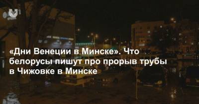 «Дни Венеции в Минске». Что белорусы пишут про прорыв трубы в Чижовке в Минске