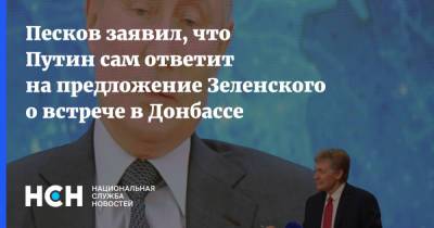 Песков заявил, что Путин сам ответит на предложение Зеленского о встрече в Донбассе