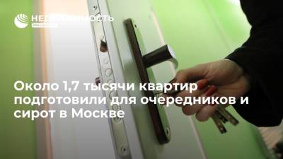 Около 1,7 тысячи квартир подготовили для очередников и сирот в Москве