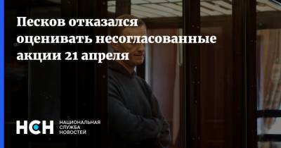 Песков отказался оценивать несогласованные акции 21 апреля
