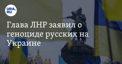 Глава ЛНР заявил о геноциде русских на Украине