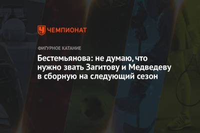 Бестемьянова: не думаю, что нужно звать Загитову и Медведеву в сборную на следующий сезон