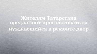 Жителям Татарстана предлагают проголосовать за нуждающийся в ремонте двор