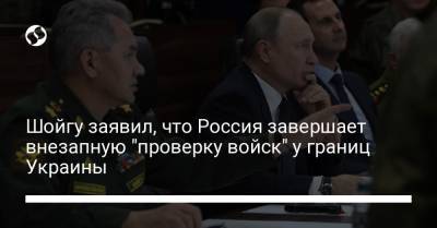 Шойгу заявил, что Россия завершает внезапную "проверку войск" у границ Украины