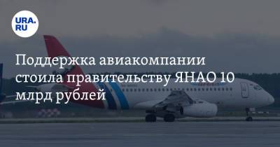 Поддержка авиакомпании стоила правительству ЯНАО 10 млрд рублей