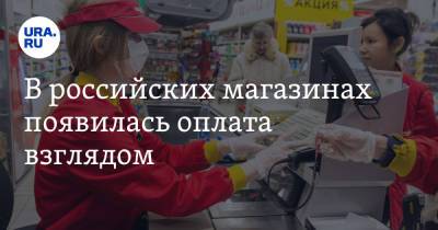 В российских магазинах появилась оплата взглядом