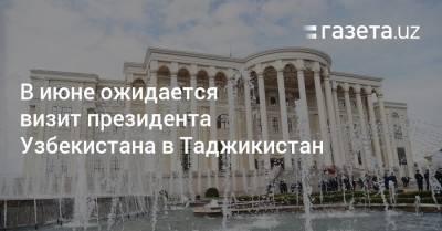 В июне ожидается визит президента Узбекистана в Таджикистан