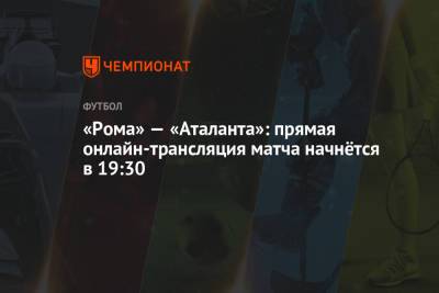 «Рома» — «Аталанта»: прямая онлайн-трансляция матча начнётся в 19:30