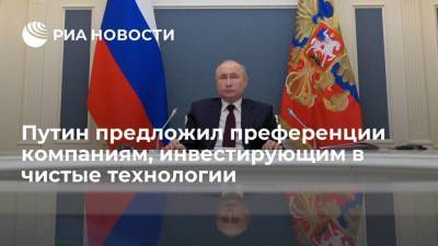 Путин предложил преференции компаниям, инвестирующим в чистые технологии