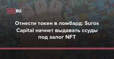 Отнести токен в ломбард: Suros Capital начнет выдавать ссуды под залог NFT