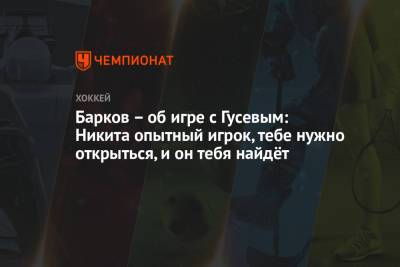 Барков – об игре с Гусевым: Никита опытный игрок, тебе нужно открыться, и он тебя найдёт