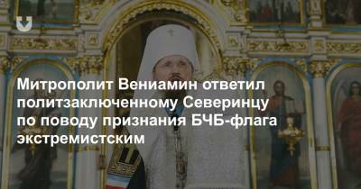 Митрополит Вениамин ответил политзаключенному Северинцу по поводу признания БЧБ-флага экстремистским