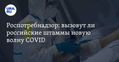 Роспотребнадзор: вызовут ли российские штаммы новую волну COVID