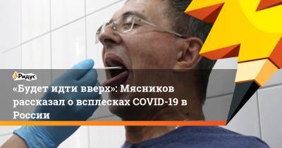 «Будет идти вверх»: Мясников рассказал о всплесках COVID-19 в России