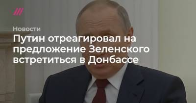 Путин отреагировал на предложение Зеленского встретиться в Донбассе