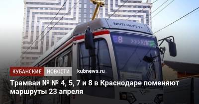 Трамваи № № 4, 5, 7 и 8 в Краснодаре поменяют маршруты 23 апреля