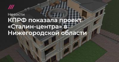 КПРФ показала проект «Сталин-центра» в Нижегородской области