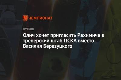 Олич хочет пригласить Рахимича в тренерский штаб ЦСКА вместо Василия Березуцкого
