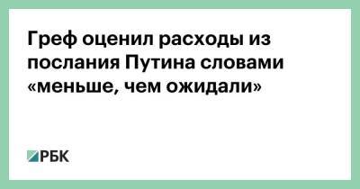 Греф оценил расходы из послания Путина словами «меньше, чем ожидали»