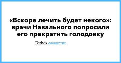 «Вскоре лечить будет некого»: врачи Навального попросили его прекратить голодовку