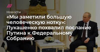 «Мы заметили большую человеческую нотку»: Лукашенко похвалил послание Путина к Федеральному Собранию
