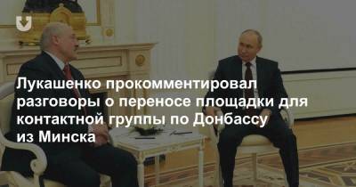Лукашенко прокомментировал разговоры о переносе площадки для контактной группы по Донбассу из Минска