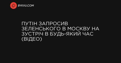 Путін запросив Зеленського в Москву на зустріч в будь-який час (відео)