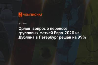 Орлов: вопрос о переносе групповых матчей Евро-2020 из Дублина в Петербург решён на 99%