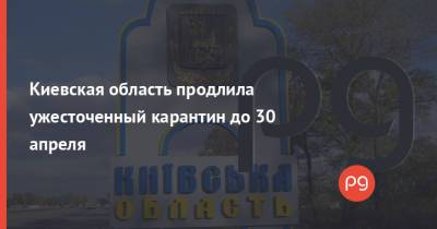 Киевская область продлила ужесточенный карантин до 30 апреля