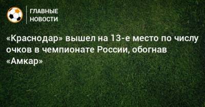 «Краснодар» вышел на 13-е место по числу очков в чемпионате России, обогнав «Амкар»