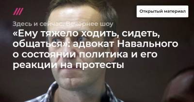 «Ему тяжело ходить, сидеть, общаться»: адвокат Навального о состоянии политика и его реакции на протесты