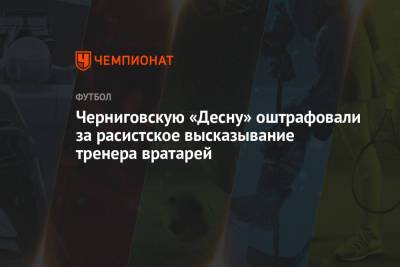 Черниговскую «Десну» оштрафовали за расистское высказывание тренера вратарей