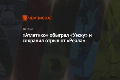 «Атлетико» обыграл «Уэску» и сохранил отрыв от «Реала»