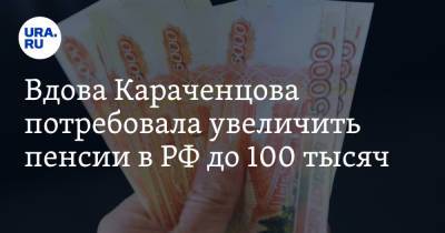 Вдова Караченцова потребовала увеличить пенсии в РФ до 100 тысяч