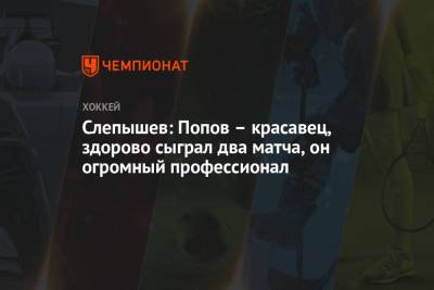 Слепышев: Попов — красавец, здорово сыграл два матча, он огромный профессионал