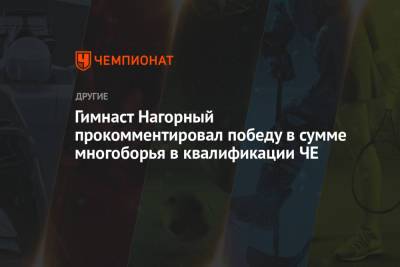 Гимнаст Нагорный прокомментировал победу в сумме многоборья в квалификации ЧЕ