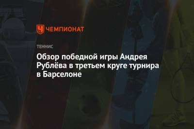 Обзор победной игры Андрея Рублёва в третьем круге турнира в Барселоне