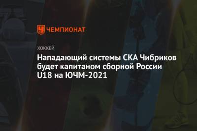 Нападающий системы СКА Чибриков будет капитаном сборной России U18 на ЮЧМ-2021
