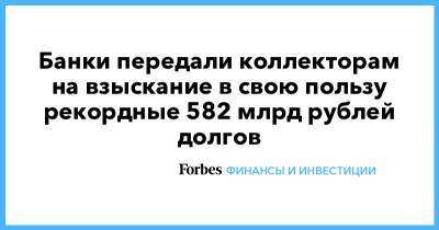 Банки передали коллекторам на взыскание в свою пользу рекордные 582 млрд рублей долгов