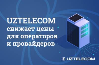 UZTELECOM снижает цены для операторов и провайдеров