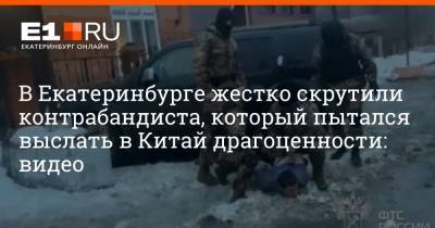 В Екатеринбурге жестко скрутили контрабандиста, который пытался выслать в Китай драгоценности: видео