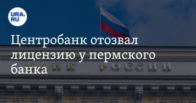 Центробанк отозвал лицензию у пермского банка