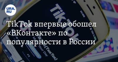 TikTok впервые обошел «ВКонтакте» по популярности в России