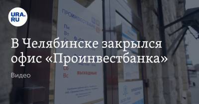 В Челябинске закрылся офис «Проинвестбанка». Видео