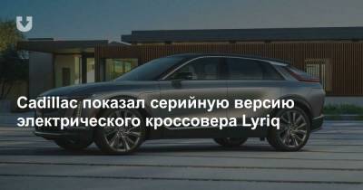 Cadillac показал серийную версию электрического кроссовера Lyriq