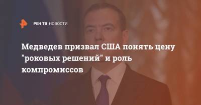 Медведев призвал США понять цену "роковых решений" и роль компромиссов